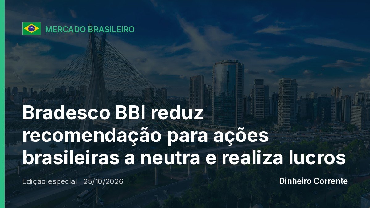Bradesco BBI reduz recomendação para ações brasileiras a neutra e realiza lucros